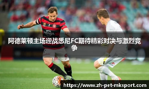 阿德莱顿主场迎战悉尼FC期待精彩对决与激烈竞争