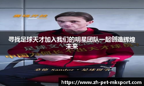 寻找足球天才加入我们的明星团队一起创造辉煌未来